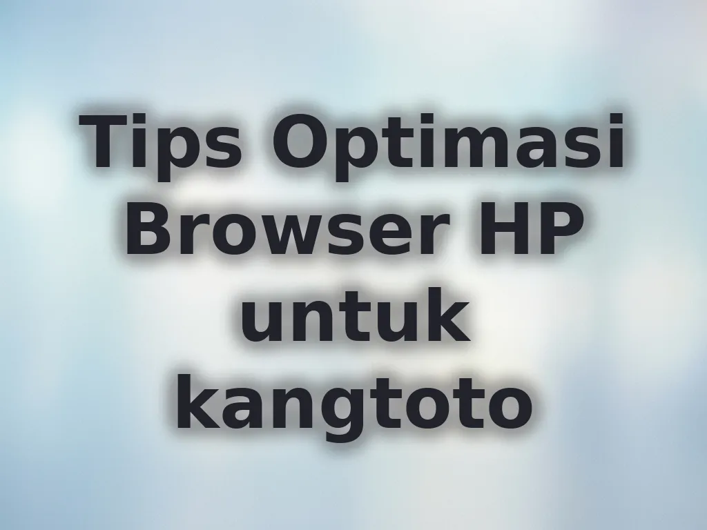 Tips Optimasi Browser HP untuk kangtoto